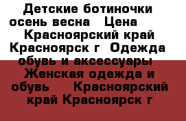 Детские ботиночки -осень весна › Цена ­ 700 - Красноярский край, Красноярск г. Одежда, обувь и аксессуары » Женская одежда и обувь   . Красноярский край,Красноярск г.